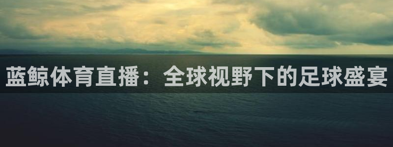 蓝鲸体育直播：全球视野下的足球盛宴