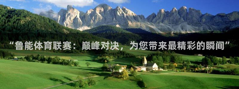 “鲁能体育联赛：巅峰对决，为您带来最精彩的瞬间”