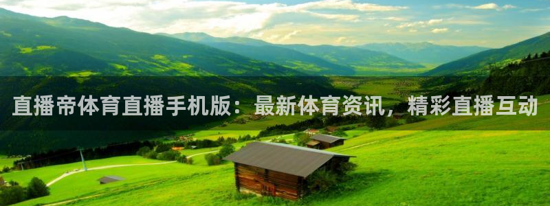 直播帝体育直播手机版：最新体育资讯，精彩直播互动