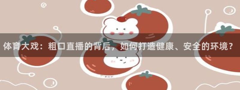 体育大戏：粗口直播的背后，如何打造健康、安全的环境？